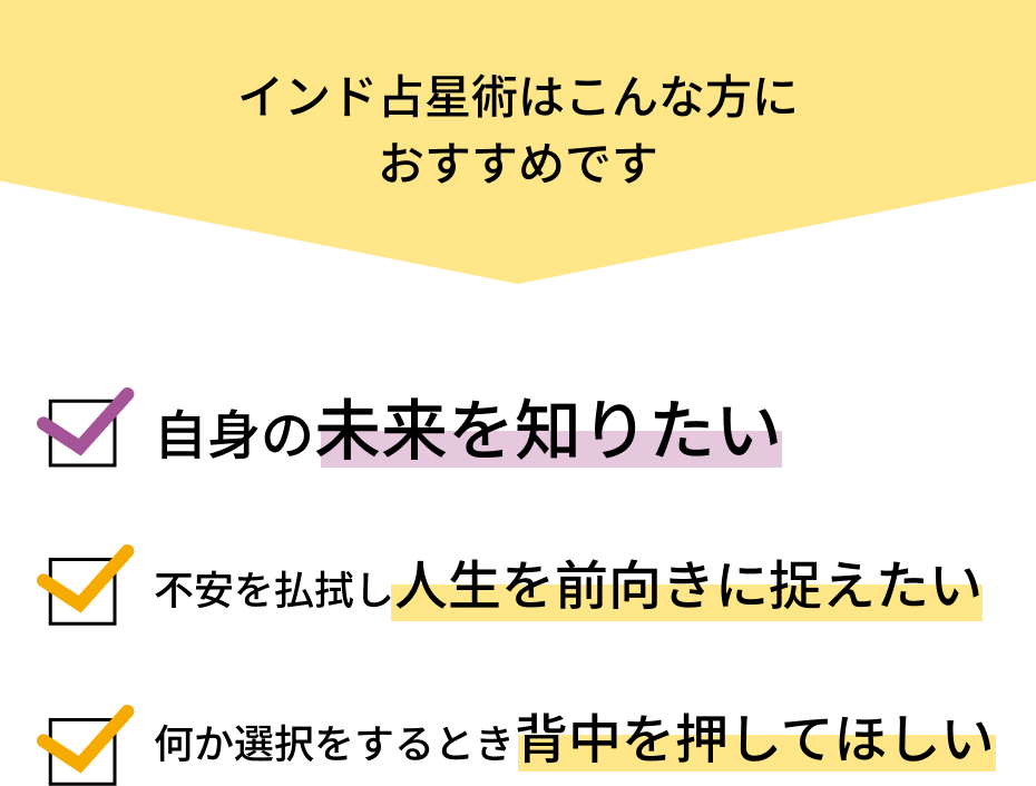 インド占星術はこんな方におすすめです。1.自身の未来を知りたい方。2.何か選択するとき、背中を押してほしい。3.不安を払拭し、人生を前向きにとらえたい。